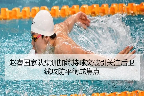 赵睿国家队集训加练持球突破引关注后卫线攻防平衡成焦点