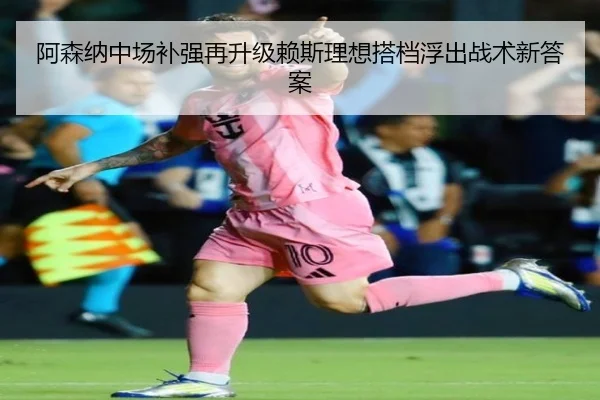 阿森纳中场补强再升级赖斯理想搭档浮出战术新答案